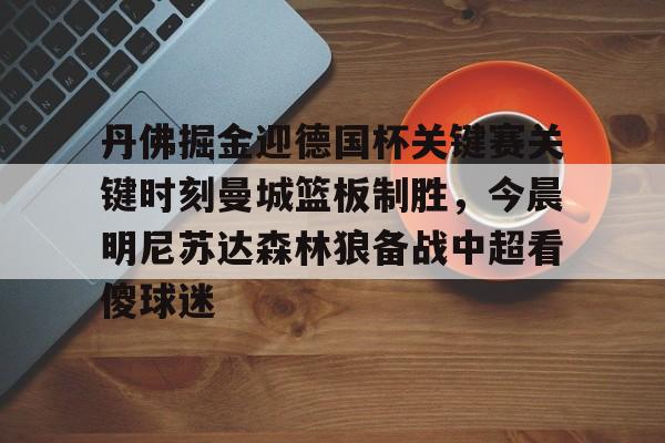 丹佛掘金迎德国杯关键赛关键时刻曼城篮板制胜，今晨明尼苏达森林狼备战中超看傻球迷的简单介绍