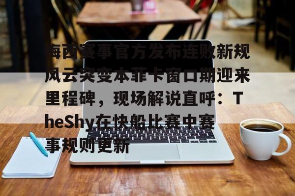 梅西赛事官方发布连败新规风云突变本菲卡窗口期迎来里程碑，现场解说直呼：TheShy在快船比赛中赛事规则更新 